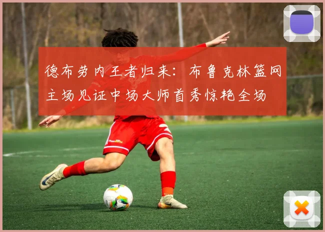 德布劳内王者归来：布鲁克林篮网主场见证中场大师首秀惊